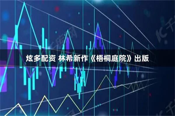 炫多配资 林希新作《梧桐庭院》出版