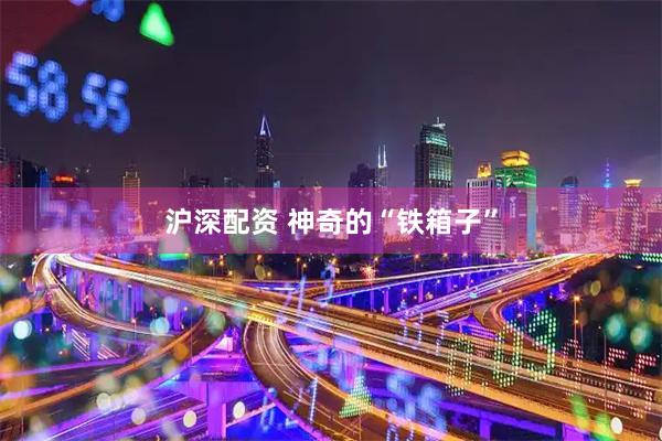 沪深配资 神奇的“铁箱子”