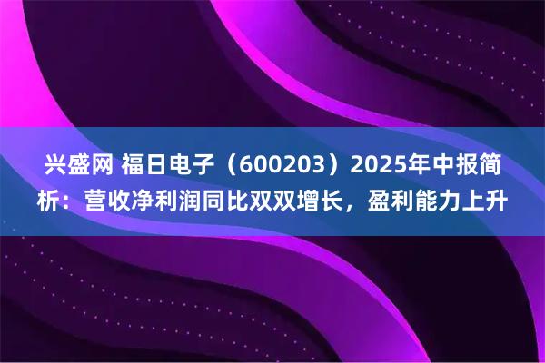 兴盛网 福日电子（600203）2025年中报简析：营收净利润同比双双增长，盈利能力上升
