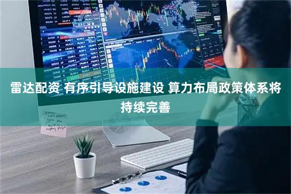 雷达配资 有序引导设施建设 算力布局政策体系将持续完善