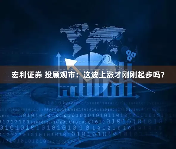 宏利证券 投顾观市：这波上涨才刚刚起步吗？