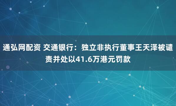 通弘网配资 交通银行：独立非执行董事王天泽被谴责并处以41.6万港元罚款