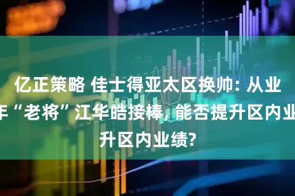 亿正策略 佳士得亚太区换帅: 从业29年“老将”江华皓接棒, 能否提升区内业绩?